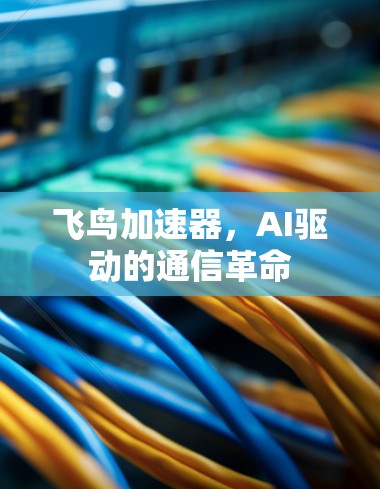 飞鸟加速器,AI驱动的通信革命