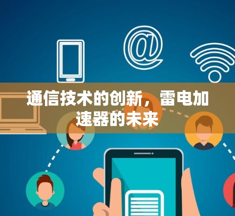 通信技术的创新，雷电加速器的未来