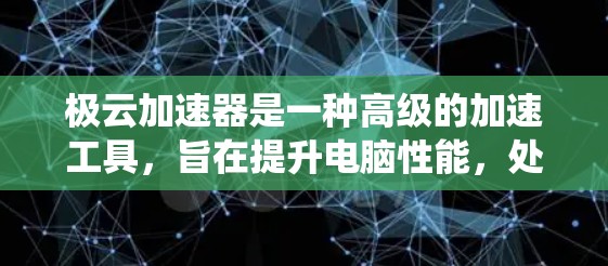 极云加速器是一种高级的加速工具,旨在提升电脑性能,处理大量任务如视频、音频和游戏。它通过优化硬件配置、文件管理、系统资源处理和多任务处理来提升效率。以下是其主要功能和使用步骤