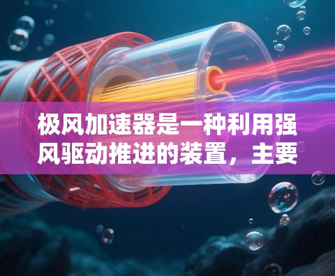极风加速器是一种利用强风驱动推进的装置，主要应用于宇宙探测、太空飞行和能源支持等领域。它通过将风力转换为推进动力，可以提供恒定或持续的能量支持，从而实现更高效的太空飞行或探测任务