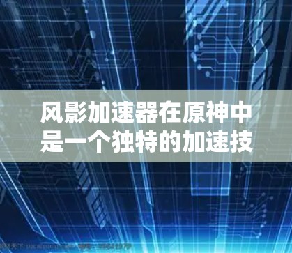 风影加速器在原神中是一个独特的加速技能,通常用于提升移动速度。它的名称风影象征着力量和快速移动,因此它在战斗中常被用来在必要时快速移动,从而在战斗中占据优势 风影加速器在原神中是一个独特的加速技能,通常用于提升移动速度。它的名称风影象征着力量和快速移动,因此它在战斗中常被用来在必要时快速移动,从而在战斗中占据优势