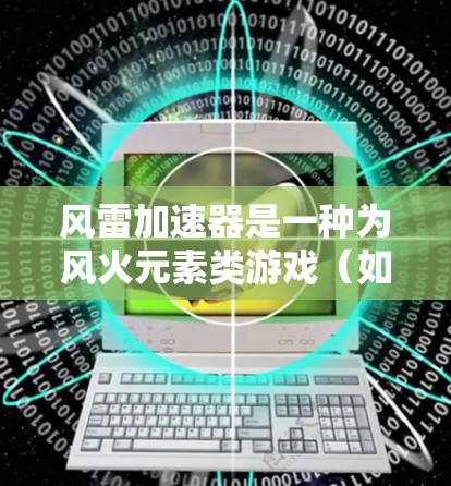 风雷加速器是一种为风火元素类游戏(如风与雷)设计的加速工具。它通过直接加载预装的预装游戏或使用缓存加载技术,显著提高游戏的运行速度和流畅度。风雷加速器通常用于优化性能,缩短游戏下载和运行时间