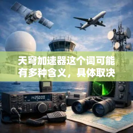 天穹加速器这个词可能有多种含义，具体取决于上下文。以下是一些可能的解释