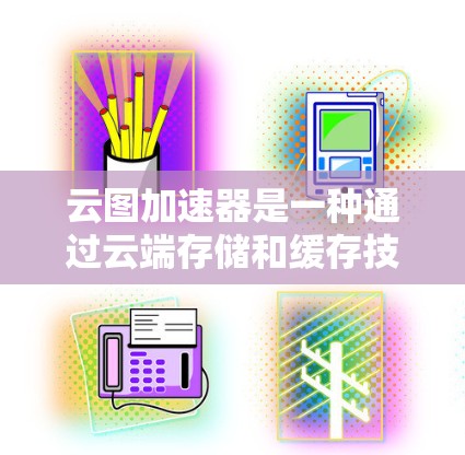 云图加速器是一种通过云端存储和缓存技术,帮助用户提高文件上传速度的工具。以下是对云图加速器的详细介绍 云图加速器是一种通过云端存储和缓存技术,帮助用户提高文件上传速度的工具。以下是对云图加速器的详细介绍