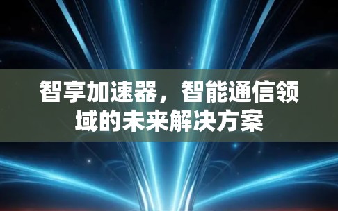 智享加速器，智能通信领域的未来解决方案