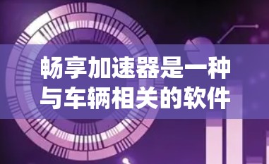 畅享加速器是一种与车辆相关的软件工具,旨在优化加速性能。它通过多种方法集成到车辆,提供实时加速数据,优化路径,同时与驾驶辅助系统结合,提升驾驶体验。以下是对畅享加速器的详细总结 畅享加速器是一种与车辆相关的软件工具,旨在优化加速性能。它通过多种方法集成到车辆,提供实时加速数据,优化路径,同时与驾驶辅助系统结合,提升驾驶体验。以下是对畅享加速器的详细总结