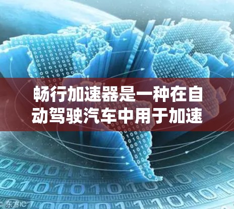 畅行加速器是一种在自动驾驶汽车中用于加速控制的装置,帮助车辆在复杂环境下保持稳定行驶。它通过多种技术手段,结合传感器、算法和系统集成,实现对车辆状态的感知和优化控制。以下是对畅行加速器的详细总结
