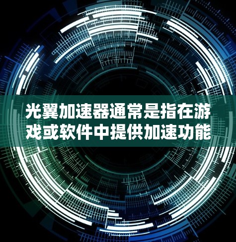 光翼加速器通常是指在游戏或软件中提供加速功能的工具,帮助玩家更快上手游戏。具体来说,它可能包括以下功能