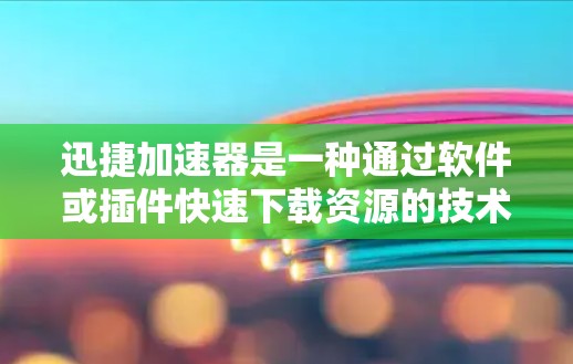 迅捷加速器是一种通过软件或插件快速下载资源的技术,通常用于加速网站下载或访问。以下是对迅捷加速器的详细分析 迅捷加速器是一种通过软件或插件快速下载资源的技术,通常用于加速网站下载或访问。以下是对迅捷加速器的详细分析