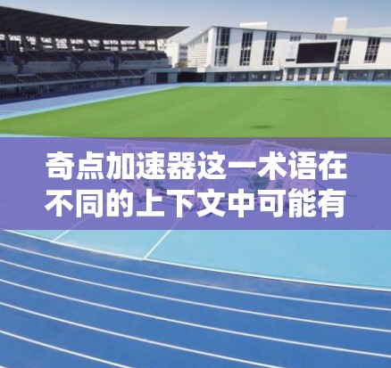 奇点加速器这一术语在不同的上下文中可能有不同的含义,具体取决于上下文的具体领域。以下是一些可能的解释
