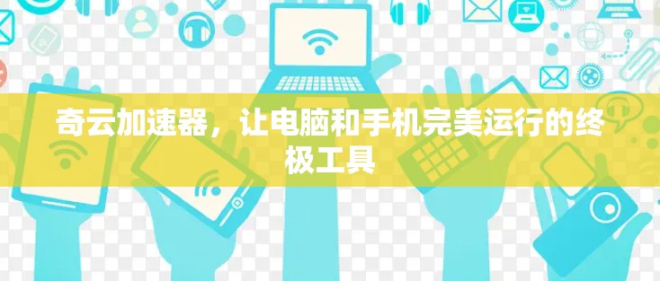 奇云加速器，让电脑和手机完美运行的终极工具