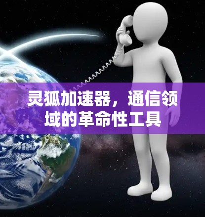 灵狐加速器，通信领域的革命性工具