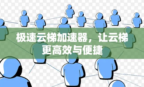极速云梯加速器,让云梯更高效与便捷