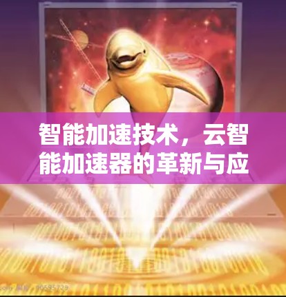 智能加速技术,云智能加速器的革新与应用 智能加速技术,云智能加速器的革新与应用