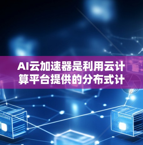 AI云加速器是利用云计算平台提供的分布式计算资源,加速AI模型训练和推理过程的工具。其主要功能是将复杂的AI任务分解为多个子任务,通过分布式计算来提高整体效率 AI云加速器是利用云计算平台提供的分布式计算资源,加速AI模型训练和推理过程的工具。其主要功能是将复杂的AI任务分解为多个子任务,通过分布式计算来提高整体效率