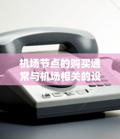 机场节点的购买通常与机场相关的设备或系统相关,具体包括但不限于机场票务系统、电子票务系统、监控设备、机场监控系统、机场设备管理平台等。以下是一些关于购买机场节点的常见问题和考虑因素 机场节点的购买通常与机场相关的设备或系统相关,具体包括但不限于机场票务系统、电子票务系统、监控设备、机场监控系统、机场设备管理平台等。以下是一些关于购买机场节点的常见问题和考虑因素