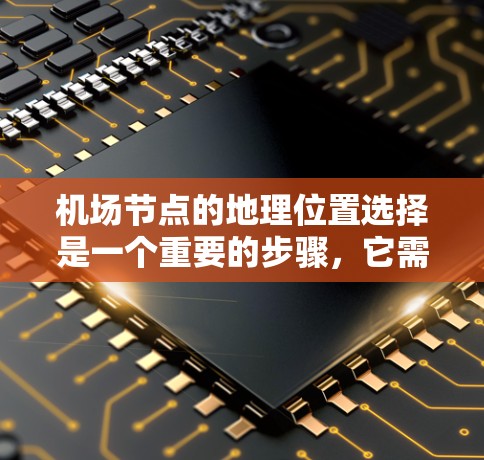 机场节点的地理位置选择是一个重要的步骤,它需要综合考虑多个因素,以确保机场的高效运行和城市的发展需求。以下是一些主要的考虑因素