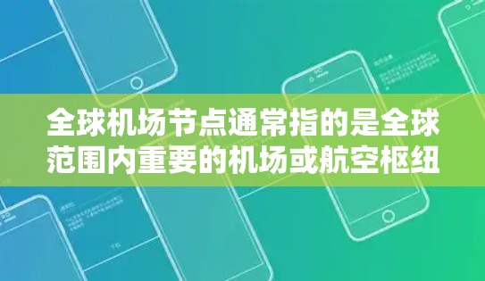 全球机场节点通常指的是全球范围内重要的机场或航空枢纽，这些节点是全球航空交通的主要中心。以下是一些全球最大的机场节点