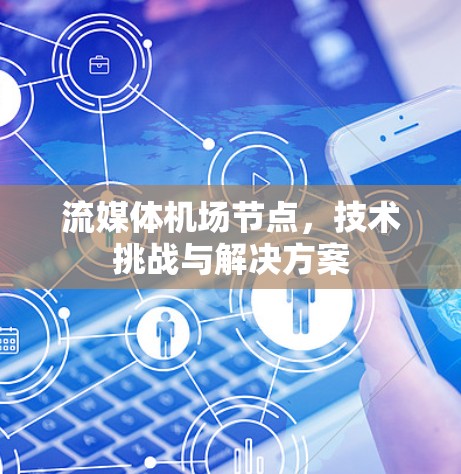 流媒体机场节点,技术挑战与解决方案