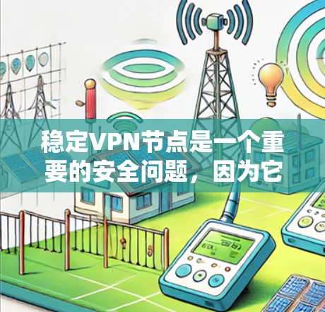 稳定VPN节点是一个重要的安全问题,因为它直接决定了VPN网络的可靠性和安全性。以下是关于稳定VPN节点的详细指南