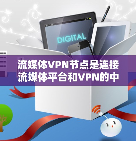 流媒体VPN节点是连接流媒体平台和VPN的中间设备,旨在提供安全和可靠的流媒体连接。以下是关于该节点的详细信息