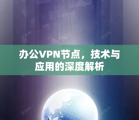 办公VPN节点,技术与应用的深度解析