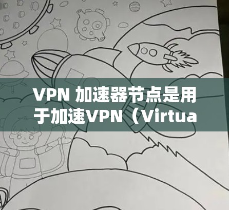 VPN 加速器节点是用于加速VPN(Virtual Private Network)的虚拟网络加速器,旨在提高VPN的速度和用户体验。以下是关于VPN 加速器节点的详细信息