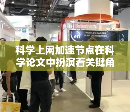 科学上网加速节点在科学论文中扮演着关键角色,帮助提升论文的下载和上传速度,特别是在不同平台之间切换或论文完成后快速上传到服务器。以下是对加速节点的详细分析