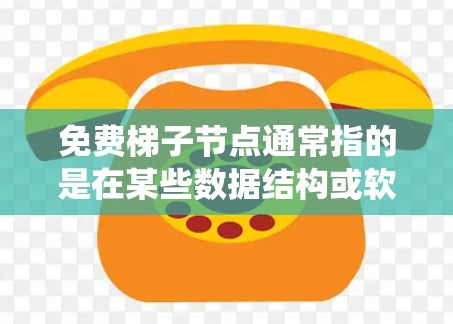 免费梯子节点通常指的是在某些数据结构或软件系统中,特定节点的使用是免费的,可能适用于特定的操作或场景。以下是一些可能的解释
