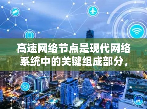 高速网络节点是现代网络系统中的关键组成部分,它们在提升网络性能和提供高效的服务方面发挥着重要作用。以下是对高速网络节点的详细分析和总结