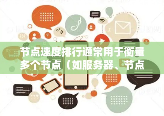 节点速度排行通常用于衡量多个节点(如服务器、节点、系统等)在某个系统或服务中的运行速度和响应时间。节点的速度排行可以帮助你了解各个节点的性能表现,从而优化资源分配和系统设计
