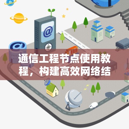通信工程节点使用教程,构建高效网络结构