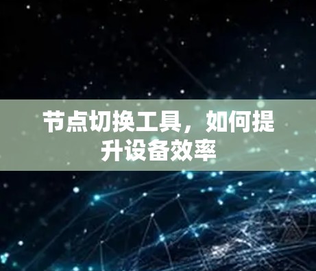 节点切换工具,如何提升设备效率