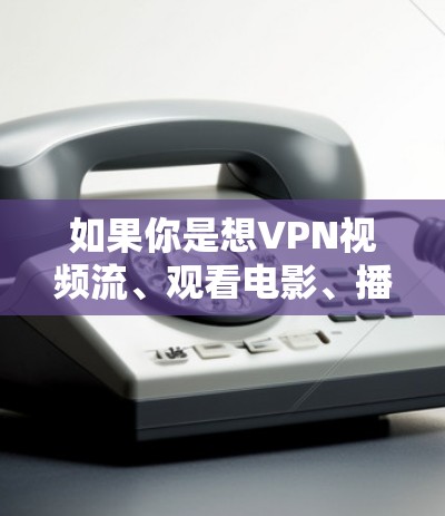 如果你是想VPN视频流、观看电影、播放直播、娱乐等,那么以下是一些推荐的VPN线路和推荐的VPN服务