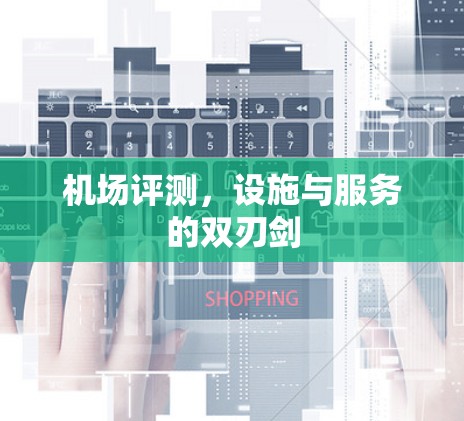 机场评测,设施与服务的双刃剑