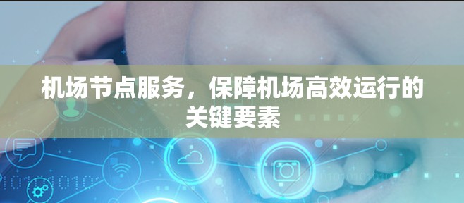 机场节点服务,保障机场高效运行的关键要素