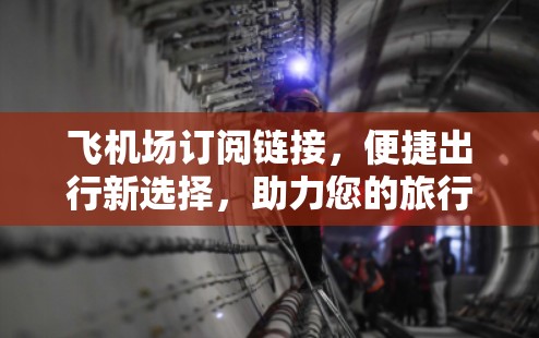 飞机场订阅链接,便捷出行新选择,助力您的旅行更高效