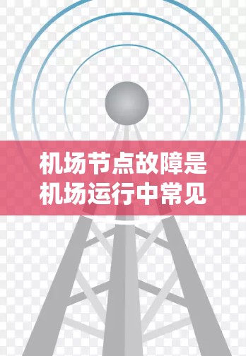 机场节点故障是机场运行中常见的问题之一,通常与机场广播系统、网络设备以及服务器系统等关键组件的故障有关。以下是一些常见的机场节点故障问题及其解决方案