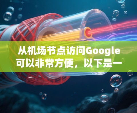 从机场节点访问Google可以非常方便,以下是一个清晰的步骤指南