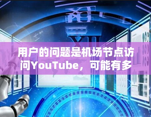 用户的问题是机场节点访问YouTube,可能有多种解释。以下是一些可能的解释和建议