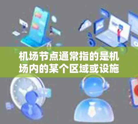 机场节点通常指的是机场内的某个区域或设施,如停车场、机场内可能的停车场、或机场内的服务区等。如果您想在机场节点内部使用ChatGPT进行对话或完成任务,您可以按照以下步骤操作