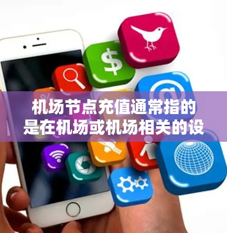 机场节点充值通常指的是在机场或机场相关的设施上进行充值,可能是支付门票、兑换纪念品、或进行其他相关的活动。以下是一些常见的机场充值方式和相关信息