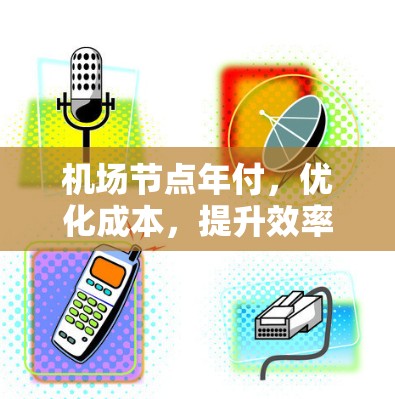 机场节点年付,优化成本,提升效率的策略