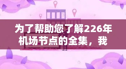 为了帮助您了解226年机场节点的全集,我将列出主要的机场和节点,涵盖主要城市、高速公路交汇点和铁路枢纽。这些信息是基于226年最新的机场布局规划,可能会有灵活性以适应未来的变化