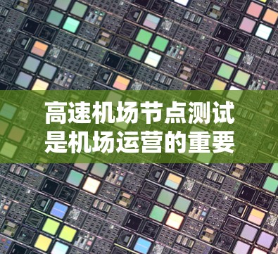 高速机场节点测试是机场运营的重要组成部分,旨在评估高速交通设施的性能、安全性和可靠性。以下是一些常见的高速机场节点测试方法和目的