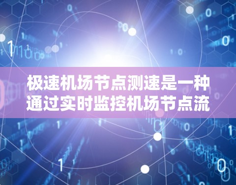 极速机场节点测速是一种通过实时监控机场节点流量和速度的技术,用于评估机场运行效率并优化资源分配。其核心目标是提高机场的运营效率,减少乘客等待时间,同时降低机场运行成本