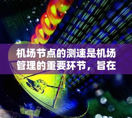 机场节点的测速是机场管理的重要环节,旨在优化交通流量,确保机场的高效运行。以下是对机场节点测速的详细分析和建议 机场节点的测速是机场管理的重要环节,旨在优化交通流量,确保机场的高效运行。以下是对机场节点测速的详细分析和建议