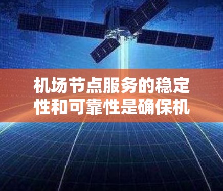 机场节点服务的稳定性和可靠性是确保机场运营和旅客体验的重要因素。以下是对这一问题的详细分析和建议