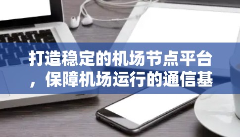 打造稳定的机场节点平台,保障机场运行的通信基础