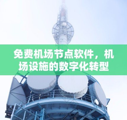 免费机场节点软件,机场设施的数字化转型 免费机场节点软件,机场设施的数字化转型